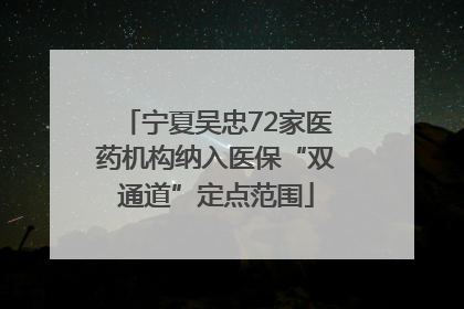 宁夏吴忠72家医药机构纳入医保“双通道”定点范围