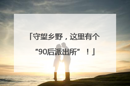 守望乡野，这里有个“90后派出所”！