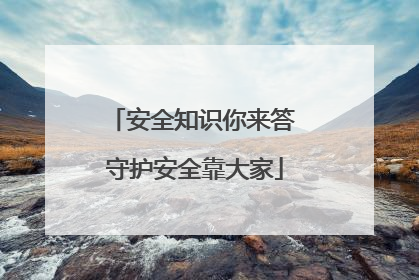 安全知识你来答 守护安全靠大家