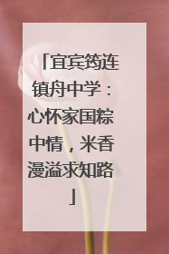 宜宾筠连镇舟中学：心怀家国粽中情，米香漫溢求知路