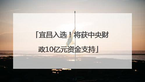 宜昌入选！将获中央财政10亿元资金支持