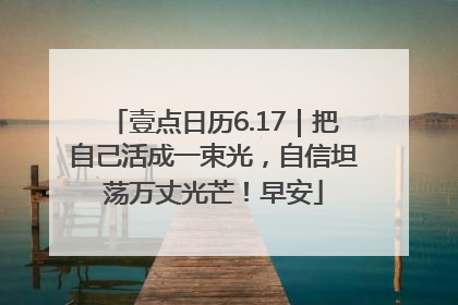 壹点日历6.17｜把自己活成一束光，自信坦荡万丈光芒！早安