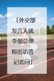 外交部发言人就李强总理将出访答记者问