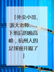 外卖小哥、浙大老师……下班后的晚高峰，杭州人的足球赛开踢了