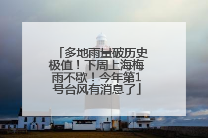 多地雨量破历史极值！下周上海梅雨不歇！今年第1号台风有消息了