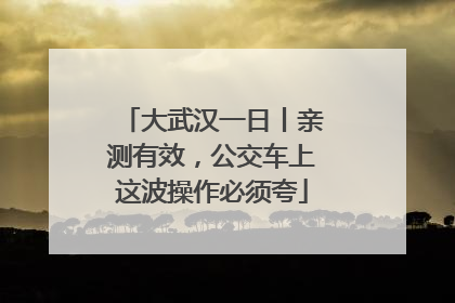 大武汉一日丨亲测有效，公交车上这波操作必须夸