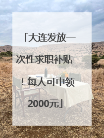 大连发放一次性求职补贴！每人可申领2000元