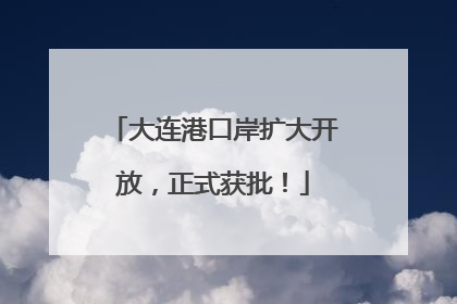 大连港口岸扩大开放，正式获批！