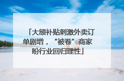 大额补贴刺激外卖订单剧增，“被卷”商家盼行业回归理性