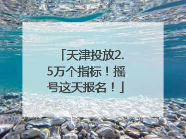 天津投放2.5万个指标！摇号这天报名！