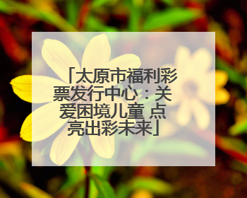 太原市福利彩票发行中心：关爱困境儿童 点亮出彩未来