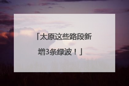 太原这些路段新增3条绿波！