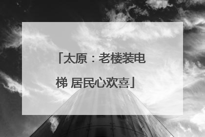 太原：老楼装电梯 居民心欢喜