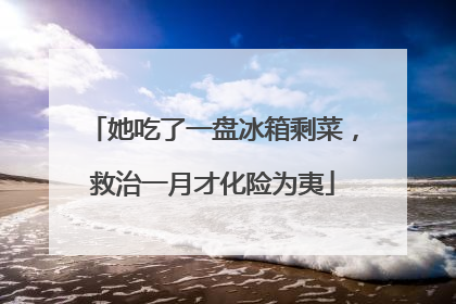 她吃了一盘冰箱剩菜，救治一月才化险为夷