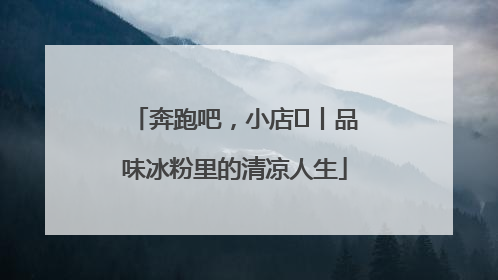 奔跑吧，小店㊴丨品味冰粉里的清凉人生