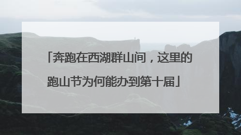 奔跑在西湖群山间，这里的跑山节为何能办到第十届