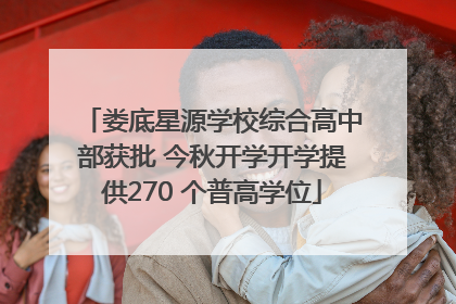 娄底星源学校综合高中部获批 今秋开学开学提供270 个普高学位
