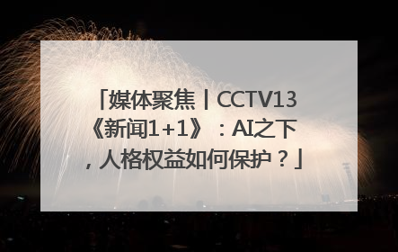 媒体聚焦丨CCTV13《新闻1+1》：AI之下，人格权益如何保护？