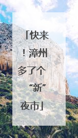 快来！漳州多了个“新”夜市