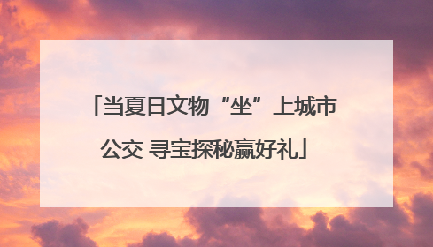 当夏日文物“坐”上城市公交 寻宝探秘赢好礼