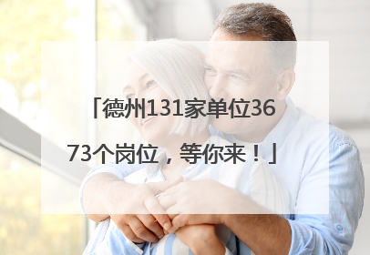 德州131家单位3673个岗位，等你来！