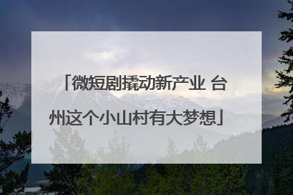 微短剧撬动新产业 台州这个小山村有大梦想