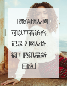 微信朋友圈可以查看访客记录？网友炸锅！腾讯最新回应