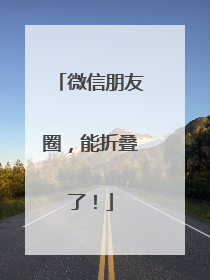 微信朋友圈，能折叠了！
