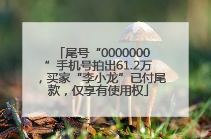 尾号“0000000”手机号拍出61.2万，买家“李小龙”已付尾款，仅享有使用权