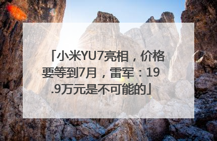 小米YU7亮相，价格要等到7月，雷军：19.9万元是不可能的