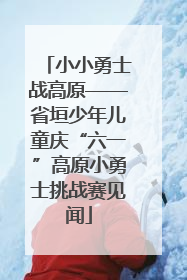 小小勇士战高原——省垣少年儿童庆“六一”高原小勇士挑战赛见闻