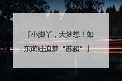 小脚丫，大梦想！如东萌娃追梦“苏超”