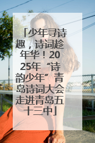 少年寻诗趣，诗词趁年华！2025年“诗韵少年”青岛诗词大会走进青岛五十三中