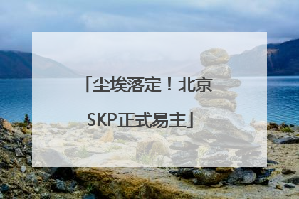 尘埃落定！北京SKP正式易主