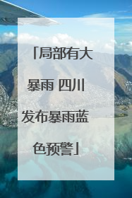 局部有大暴雨 四川发布暴雨蓝色预警