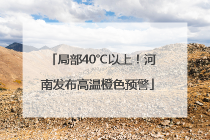 局部40℃以上！河南发布高温橙色预警