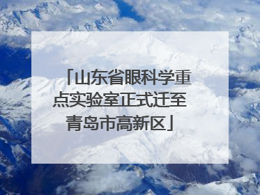 山东省眼科学重点实验室正式迁至青岛市高新区