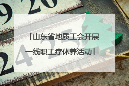 山东省地质工会开展一线职工疗休养活动
