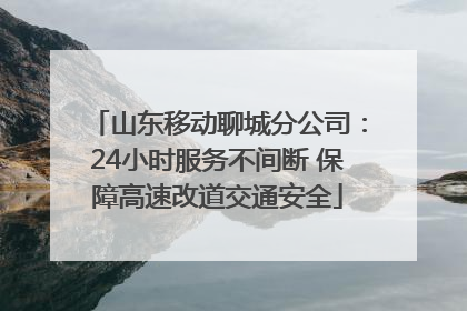 山东移动聊城分公司：24小时服务不间断 保障高速改道交通安全