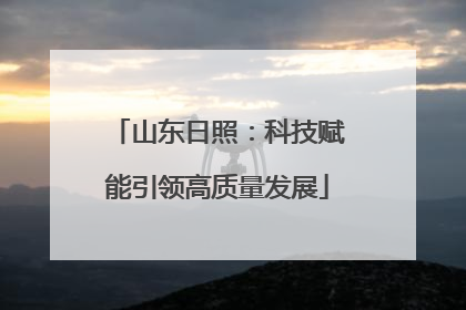 山东日照：科技赋能引领高质量发展