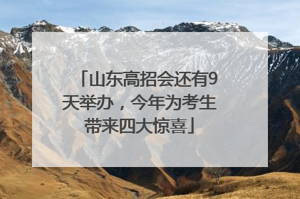 山东高招会还有9天举办，今年为考生带来四大惊喜