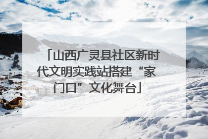 山西广灵县社区新时代文明实践站搭建“家门口”文化舞台
