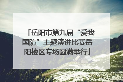 岳阳市第九届“爱我国防”主题演讲比赛岳阳楼区专场圆满举行