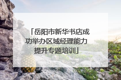 岳阳市新华书店成功举办区域经理能力提升专题培训
