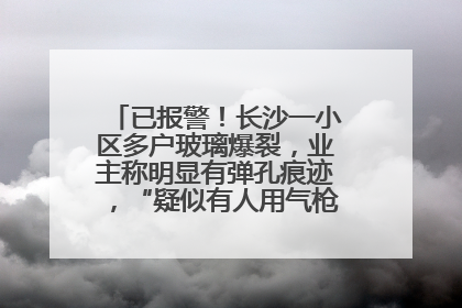 已报警！长沙一小区多户玻璃爆裂，业主称明显有弹孔痕迹，“疑似有人用气枪打鸟造成”