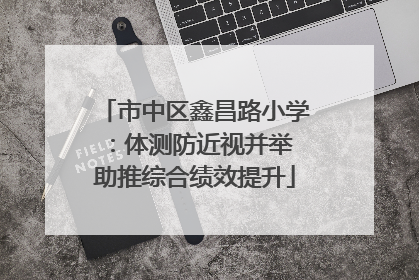 市中区鑫昌路小学：体测防近视并举 助推综合绩效提升
