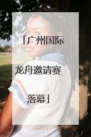 广州国际龙舟邀请赛落幕