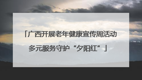 广西开展老年健康宣传周活动 多元服务守护“夕阳红”