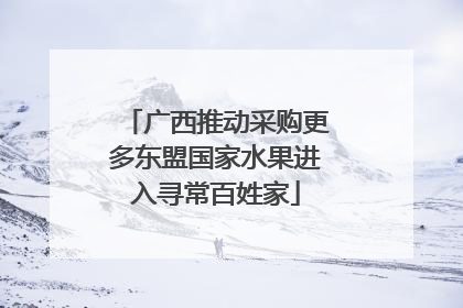 广西推动采购更多东盟国家水果进入寻常百姓家