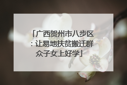 广西贺州市八步区：让易地扶贫搬迁群众子女上好学